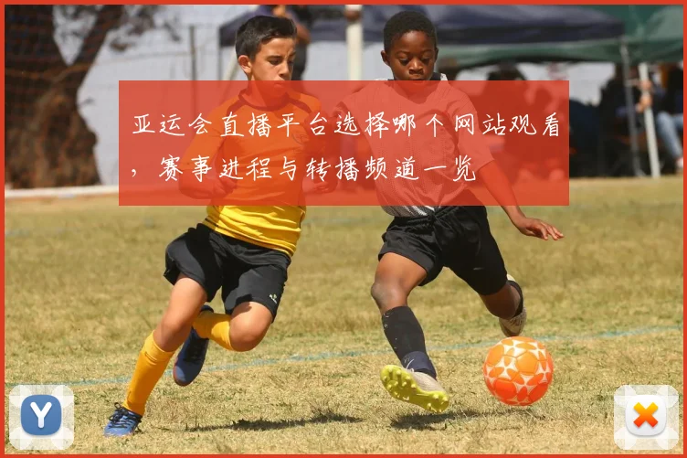 亚运会直播平台选择哪个网站观看,赛事进程与转播频道一览
