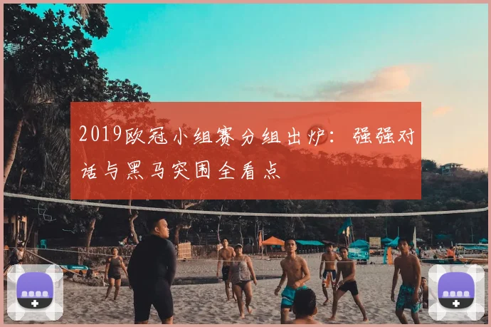 2019欧冠小组赛分组出炉：强强对话与黑马突围全看点