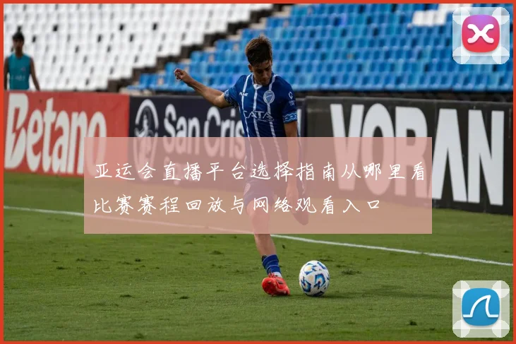 亚运会直播平台选择指南从哪里看比赛赛程回放与网络观看入口