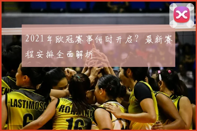2021年欧冠赛事何时开启？最新赛程安排全面解析