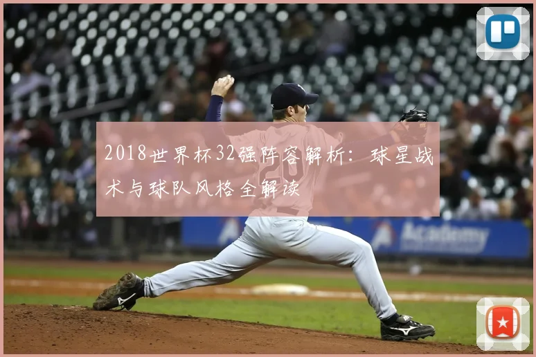 2018世界杯32强阵容解析：球星战术与球队风格全解读