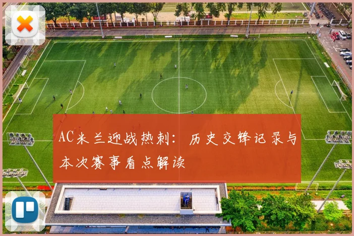 AC米兰迎战热刺：历史交锋记录与本次赛事看点解读