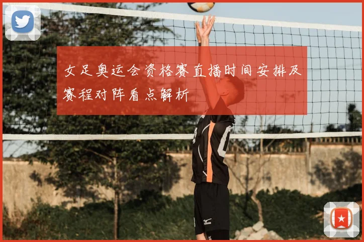 女足奥运会资格赛直播时间安排及赛程对阵看点解析