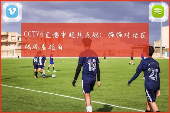 CCTV6直播中超焦点战：强强对话在线观看指南