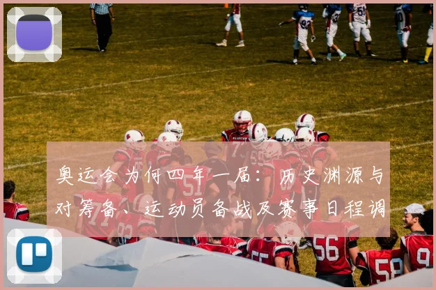 奥运会为何四年一届：历史渊源与对筹备、运动员备战及赛事日程调整的影响