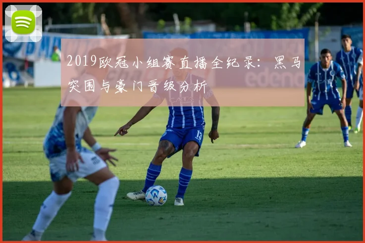 2019欧冠小组赛直播全纪录：黑马突围与豪门晋级分析