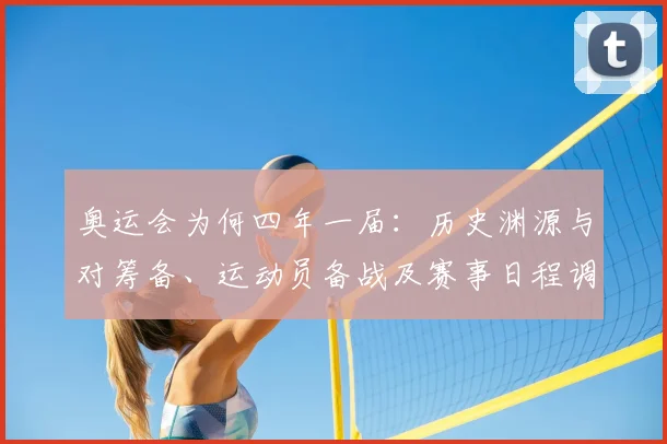 奥运会为何四年一届:历史渊源与对筹备、运动员备战及赛事日程调整的影响